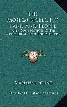 portada the moslem noble, his land and people: with some notices of the parsees or ancient persians (1857) (en Inglés)
