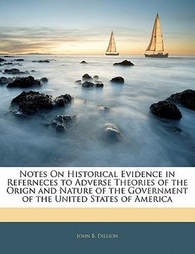 portada notes on historical evidence in referneces to adverse theories of the orign and nature of the government of the united states of america (en Inglés)