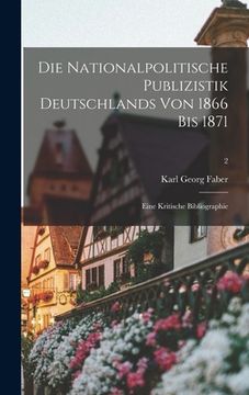 portada Die Nationalpolitische Publizistik Deutschlands Von 1866 Bis 1871: Eine Kritische Bibliographie; 2 (in English)