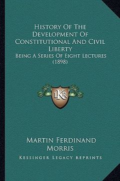 portada history of the development of constitutional and civil liberty: being a series of eight lectures (1898) (en Inglés)