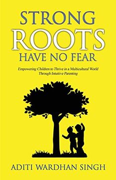 portada Strong Roots Have no Fear: Empowering Children to Thrive in a Multicultural World With Intuitive Parenting (en Inglés)