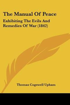 portada the manual of peace: exhibiting the evils and remedies of war (1842) (en Inglés)