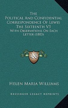 portada the political and confidential correspondence of lewis the sixteenth v3: with observations on each letter (1803) (en Inglés)