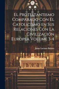 portada El Protestantismo Comparado con el Catolicismo en sus Relaciones con la Civilización Europea Volume 3-4