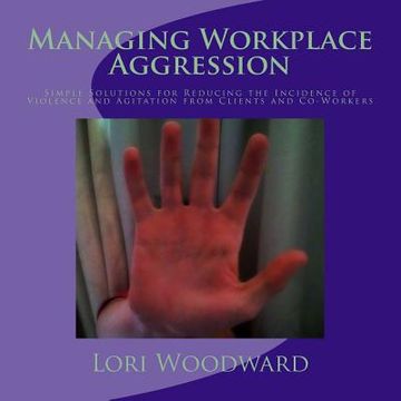 portada Managing Workplace Aggression: Simple Strategies for Reducing the Incidence of Violence and Agitation from Clients and Co-Workers (en Inglés)