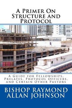 portada A Primer On Structure and Protocol: A Guide for Fellowships, Prelates, Protocol Officers, and Certain Other Pastors