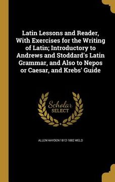 portada Latin Lessons and Reader, With Exercises for the Writing of Latin; Introductory to Andrews and Stoddard's Latin Grammar, and Also to Nepos or Caesar, (in English)