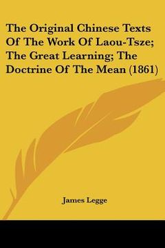 portada the original chinese texts of the work of laou-tsze; the great learning; the doctrine of the mean (1861) (in English)