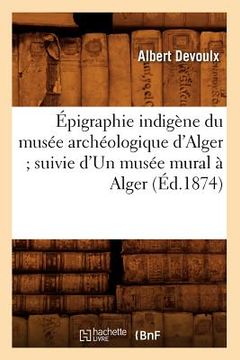 portada Épigraphie Indigène Du Musée Archéologique d'Alger Suivie d'Un Musée Mural À Alger (Éd.1874) (en Francés)