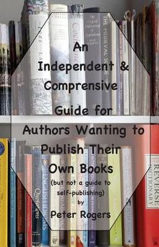 portada An Independent & Comprehensive Guide for Authors Wanting to Publish Their Own Books: (but not a guide to self-publishing) (in English)