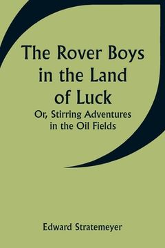 portada The Rover Boys in the Land of Luck; Or, Stirring Adventures in the Oil Fields (en Inglés)