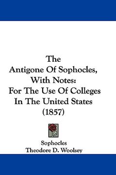 portada the antigone of sophocles, with notes: for the use of colleges in the united states (1857) (en Inglés)