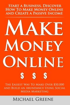 portada Make Money Online: Start A Business. Discover How to Make Money Online & Create a Passive Income: The Easiest Way To Make Over $50,000 an (en Inglés)