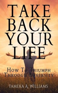 portada Take Back Your Life: How to Triumph Through Adversity (en Inglés)