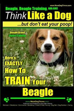portada Beagle, Beagle Training AAA AKC: Think Like a Dog, But Don't Eat Your Poop! Beagle Breed Expert Training: Here's EXACTLY How to TRAIN Your Beagle (en Inglés)