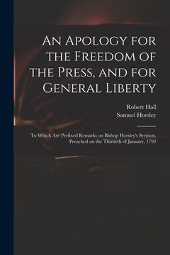 portada An Apology for the Freedom of the Press, and for General Liberty: to Which Are Prefixed Remarks on Bishop Horsley's Sermon, Preached on the Thirtieth (en Inglés)