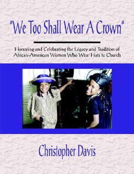 portada we too shall wear a crown: honoring and celebrating the legacy and tradition of african-american women who wear hats to church