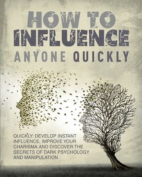 portada How to Influence Anyone Quickly: Develop Instant Influence, Improve your Charisma and Discover the Secrets of Dark Psychology and Manipulation. Learn