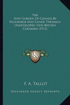 portada the new garden of canada by packhorse and canoe through undeveloped new british columbia (1912) (in English)