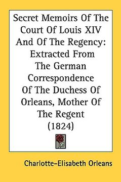 portada secret memoirs of the court of louis xiv and of the regency: extracted from the german correspondence of the duchess of orleans, mother of the regent (en Inglés)