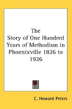 portada the story of one hundred years of methodism in phoenixville 1826 to 1926 (en Inglés)