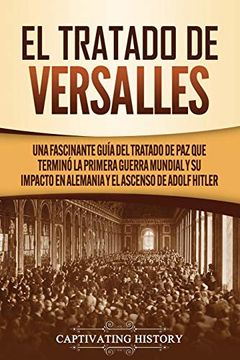 portada El Tratado de Versalles: Una Fascinante Guía del Tratado de paz que Terminó la Primera Guerra Mundial y su Impacto en Alemania y el Ascenso de Adolf Hitler (in Spanish)