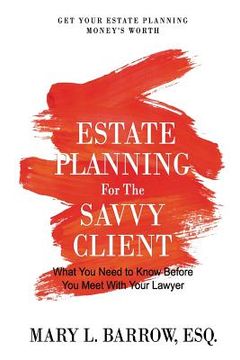 portada Estate Planning for the Savvy Client: What You Need to Know Before You Meet With Your Lawyer (in English)