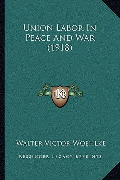 portada union labor in peace and war (1918) (en Inglés)