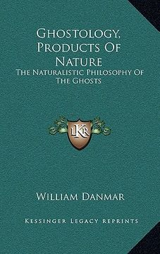 portada ghostology, products of nature: the naturalistic philosophy of the ghosts (en Inglés)