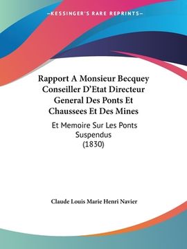 portada Rapport A Monsieur Becquey Conseiller D'Etat Directeur General Des Ponts Et Chaussees Et Des Mines: Et Memoire Sur Les Ponts Suspendus (1830) (en Francés)