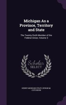 portada Michigan As a Province, Territory and State: The Twenty-Sixth Member of the Federal Union, Volume 3 (en Inglés)