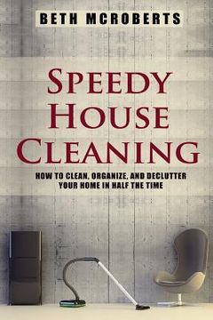 portada Speedy House Cleaning: How to Clean, Organize, and Declutter your Home in Half the Time