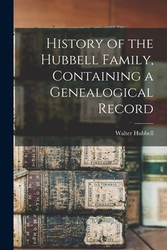 portada History of the Hubbell Family, Containing a Genealogical Record