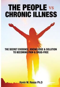 portada The People vs. Chronic Illness: The Secret Evidence, Knowledge & Solution to Becoming Pain & Drug-Free (in English)