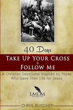 portada Take Up Your Cross and Follow Me: A Christian Devotional Inspired By Those Who Gave Their Life For Jesus (in English)