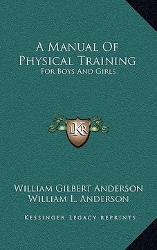 portada a manual of physical training: for boys and girls: for use by public-school teachers, parents and the superintendents of junior societies in churche (en Inglés)