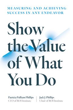Show the Value of What You Do: Measuring and Achieving Success in Any Endeavor (en Inglés)