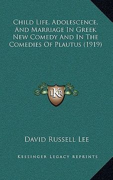portada child life, adolescence, and marriage in greek new comedy and in the comedies of plautus (1919) (en Inglés)