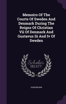 portada Memoirs Of The Courts Of Sweden And Denmark During The Reigns Of Christian Vii Of Denmark And Gustavus Iii And Iv Of Sweden (en Inglés)