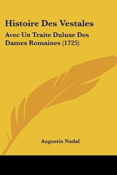 portada Histoire Des Vestales: Avec Un Traite Duluxe Des Dames Romaines (1725) (en Francés)