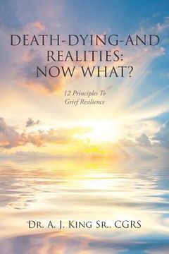 portada Death, Dying, and Realities: Now What?: Twelve Principles to Grief Resilience (en Inglés)