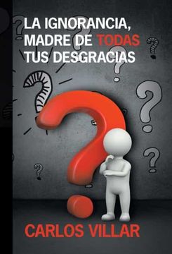 portada La Ignorancia, Madre de Todas tus Desgracias (in Spanish)