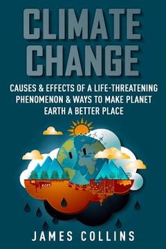 portada Climate Change: Causes & Effects Of A Life-Threatening Phenomenon & Ways To Make Planet Earth A Better Place (en Inglés)