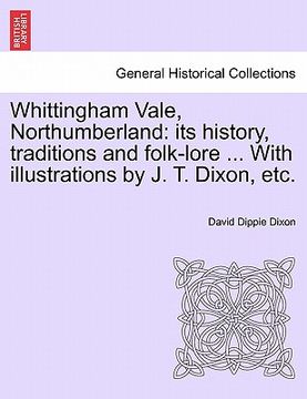 portada whittingham vale, northumberland: its history, traditions and folk-lore ... with illustrations by j. t. dixon, etc. (en Inglés)