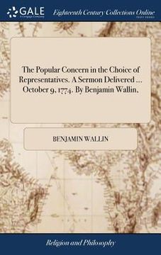 portada The Popular Concern in the Choice of Representatives. A Sermon Delivered ... October 9, 1774. By Benjamin Wallin, (in English)