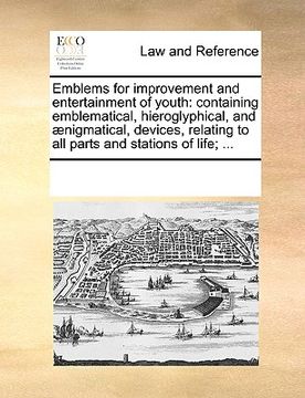 portada emblems for improvement and entertainment of youth: containing emblematical, hieroglyphical, and ]nigmatical, devices, relating to all parts and stati (en Inglés)