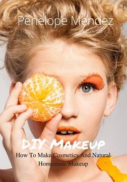 portada DIY Makeup: How To Make Cosmetics And Natural Homemade Makeup (Free Gift Inside) (en Inglés)