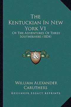 portada the kentuckian in new york v1 the kentuckian in new york v1: or the adventures of three southerners (1834) or the adventures of three southerners (183 (en Inglés)