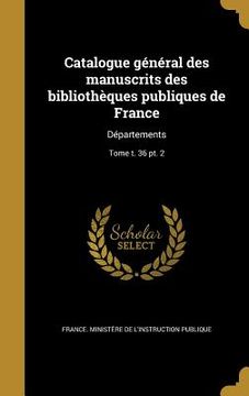 portada Catalogue général des manuscrits des bibliothèques publiques de France: Départements; Tome t. 36 pt. 2 (en Francés)