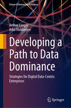 portada Developing a Path to Data Dominance: Strategies for Digital Data-Centric Enterprises (en Inglés)